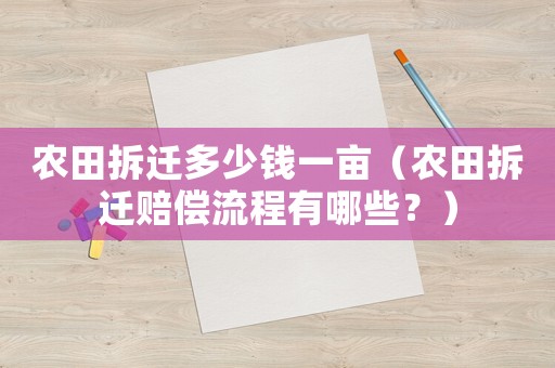 農田拆遷多少錢一畝（農田拆遷賠償流程有哪些？）