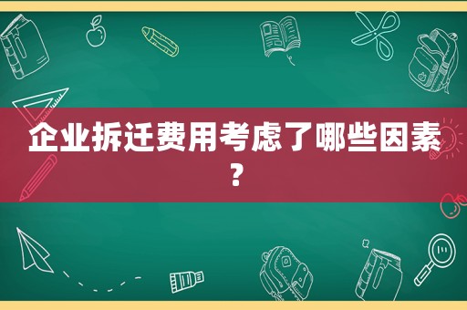企業拆遷費用考慮了哪些因素？
