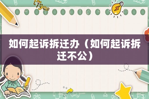 如何起訴拆遷辦（如何起訴拆遷不公）