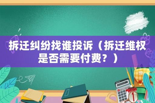 拆遷糾紛找誰投訴（拆遷維權是否需要付費？）