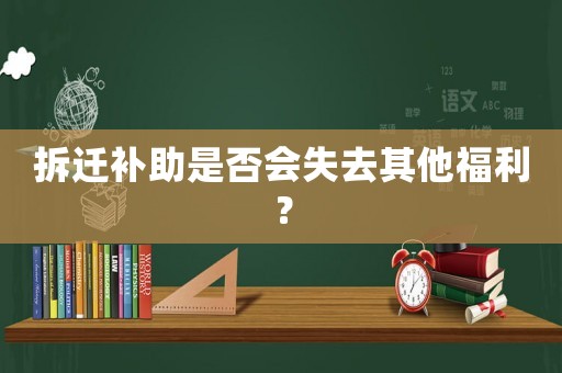 拆遷補(bǔ)助是否會失去其他福利？