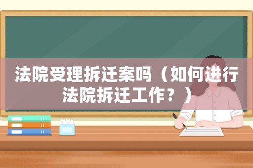 法院受理拆遷案嗎（如何進(jìn)行法院拆遷工作？）