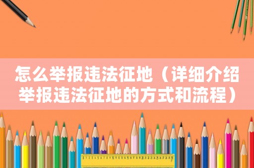 怎么舉報違法征地（詳細介紹舉報違法征地的方式和流程）