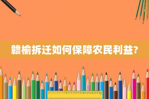 贛榆拆遷如何保障農(nóng)民利益?