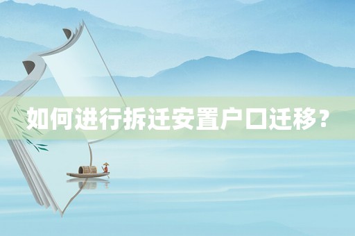如何進(jìn)行拆遷安置戶口遷移？