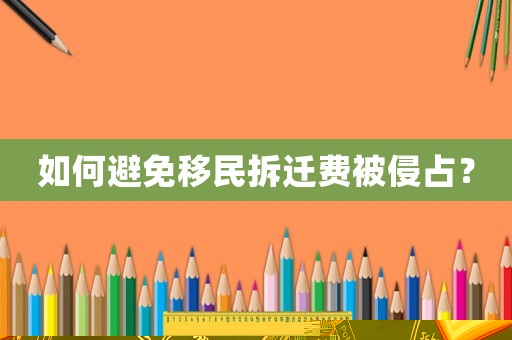 如何避免移民拆遷費被侵占？
