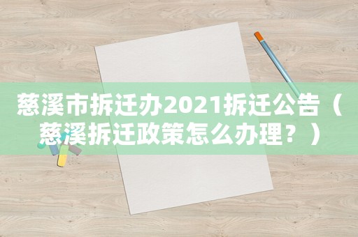 慈溪市拆遷辦2021拆遷公告（慈溪拆遷政策怎么辦理？）
