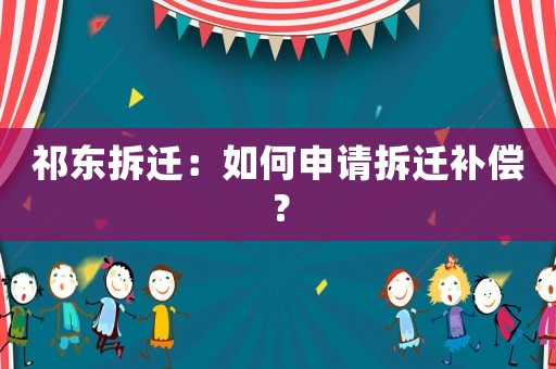 祁東拆遷：如何申請(qǐng)拆遷補(bǔ)償？