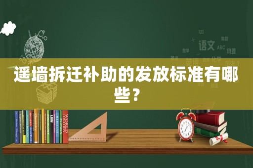 遙墻拆遷補(bǔ)助的發(fā)放標(biāo)準(zhǔn)有哪些？