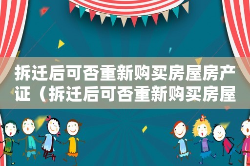拆遷后可否重新購(gòu)買(mǎi)房屋房產(chǎn)證（拆遷后可否重新購(gòu)買(mǎi)房屋？）