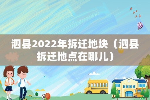泗縣2022年拆遷地塊（泗縣拆遷地點在哪兒）