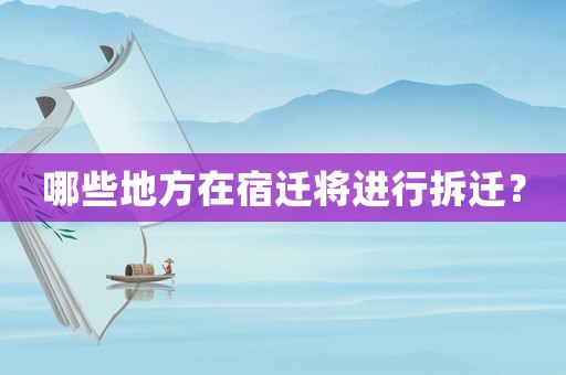 哪些地方在宿遷將進行拆遷？