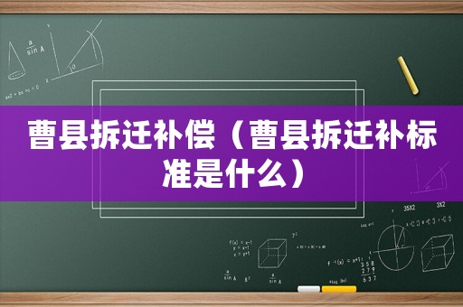 曹縣拆遷補(bǔ)償（曹縣拆遷補(bǔ)標(biāo)準(zhǔn)是什么）