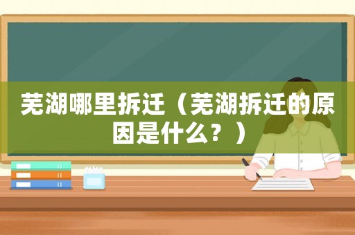 蕪湖哪里拆遷（蕪湖拆遷的原因是什么？）