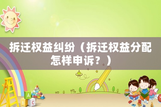拆遷權益糾紛（拆遷權益分配怎樣申訴？）
