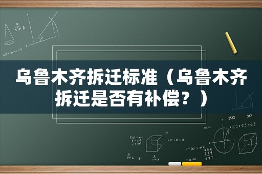 烏魯木齊拆遷標(biāo)準(zhǔn)（烏魯木齊拆遷是否有補(bǔ)償？）
