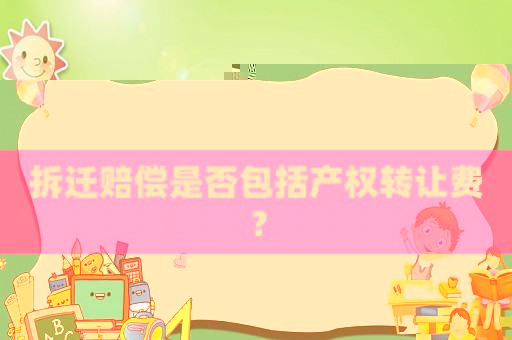 拆遷賠償是否包括產(chǎn)權(quán)轉(zhuǎn)讓費(fèi)？