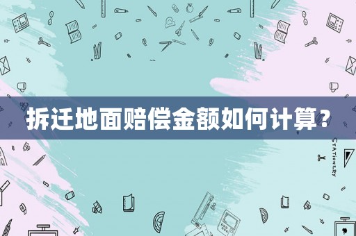拆遷地面賠償金額如何計算？