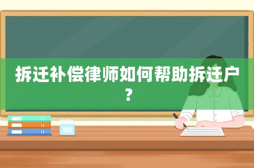 拆遷補償律師如何幫助拆遷戶？