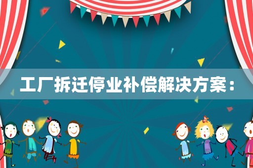 工廠拆遷停業補償解決方案：