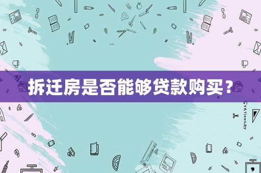 拆遷房是否能夠貸款購買？