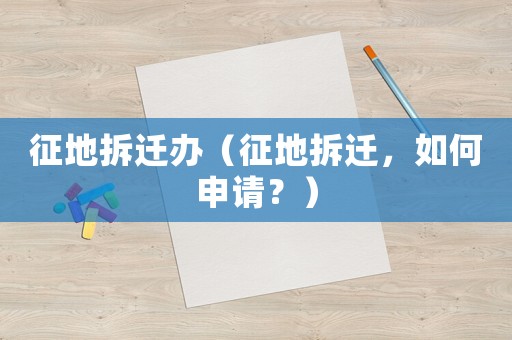 征地拆遷辦（征地拆遷，如何申請？）