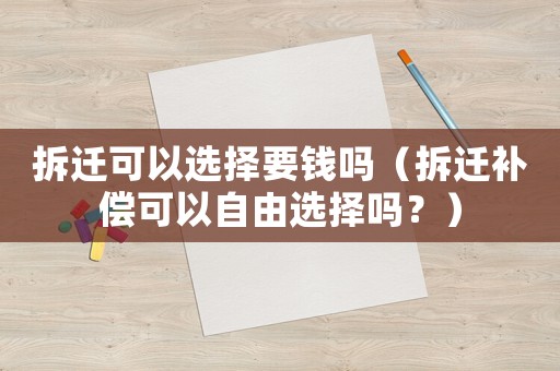 拆遷可以選擇要錢嗎（拆遷補償可以自由選擇嗎？）