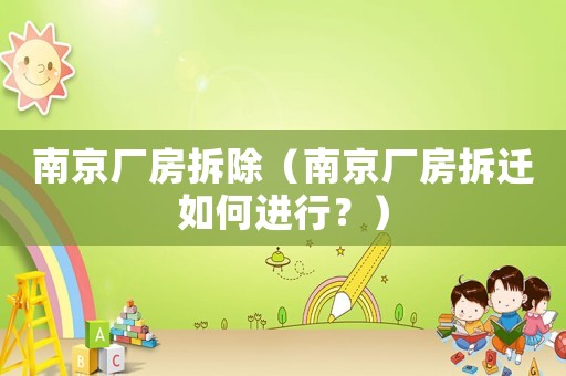 南京廠房拆除（南京廠房拆遷如何進行？）