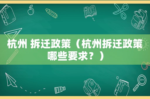 杭州 拆遷政策（杭州拆遷政策哪些要求？）