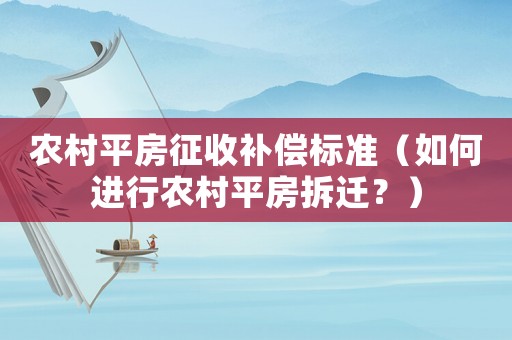 農村平房征收補償標準（如何進行農村平房拆遷？）