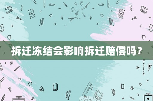 拆遷凍結(jié)會(huì)影響拆遷賠償嗎？