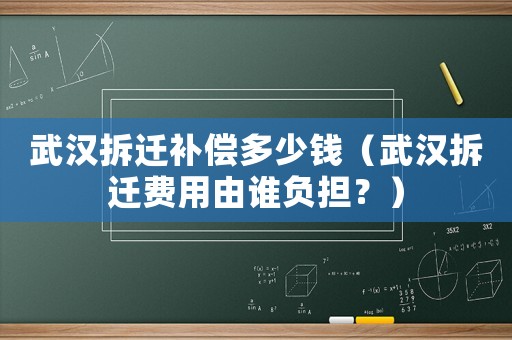 武漢拆遷補償多少錢（武漢拆遷費用由誰負擔？）