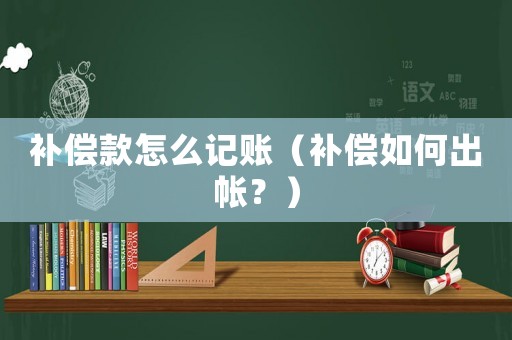 補償款怎么記賬（補償如何出帳？）