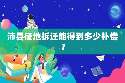 沛縣征地拆遷能得到多少補償？