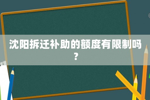 沈陽拆遷補助的額度有限制嗎？