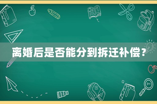 離婚后是否能分到拆遷補償？