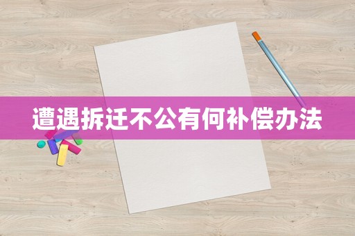 遭遇拆遷不公有何補償辦法