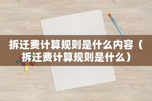 拆遷費計算規則是什么內容（拆遷費計算規則是什么）