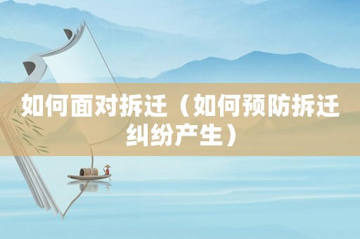 如何面對拆遷（如何預防拆遷糾紛產(chǎn)生）
