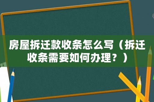 房屋拆遷款收條怎么寫（拆遷收條需要如何辦理？）