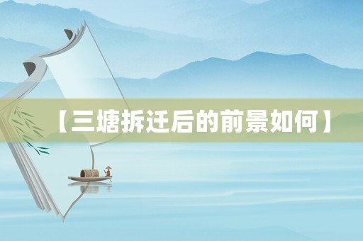【三塘拆遷后的前景如何】