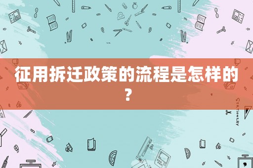 征用拆遷政策的流程是怎樣的？