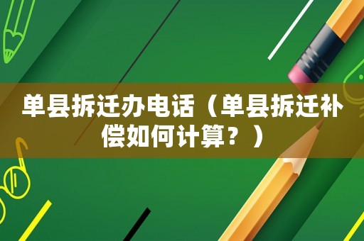 單縣拆遷辦電話（單縣拆遷補償如何計算？）