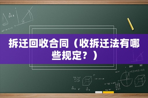 拆遷回收合同（收拆遷法有哪些規(guī)定？）