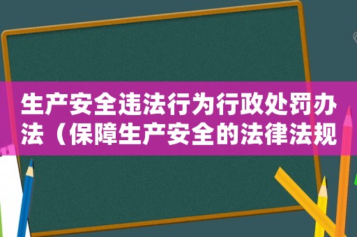 生產安全違法行為行政處罰辦法（保障生產安全的法律法規）