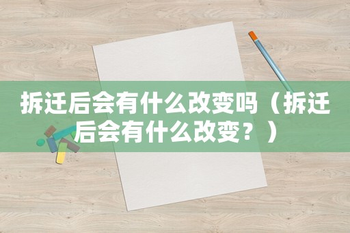 拆遷后會有什么改變嗎（拆遷后會有什么改變？）