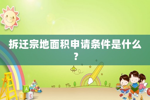 拆遷宗地面積申請條件是什么？