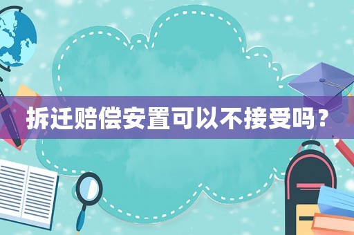 拆遷賠償安置可以不接受嗎？