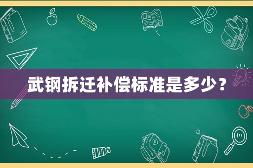 武鋼拆遷補(bǔ)償標(biāo)準(zhǔn)是多少？