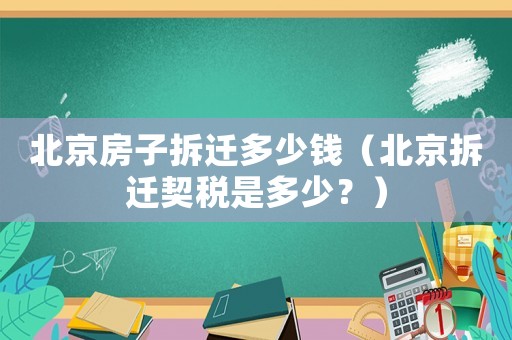 北京房子拆遷多少錢（北京拆遷契稅是多少？）